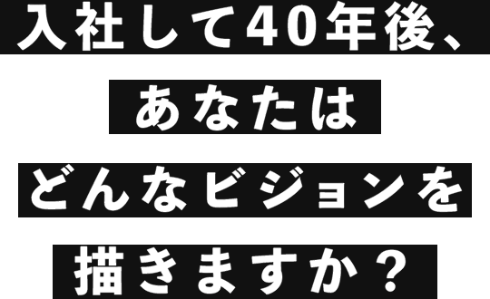 入社して40年後あなたはどんなビジョンを描きますか？